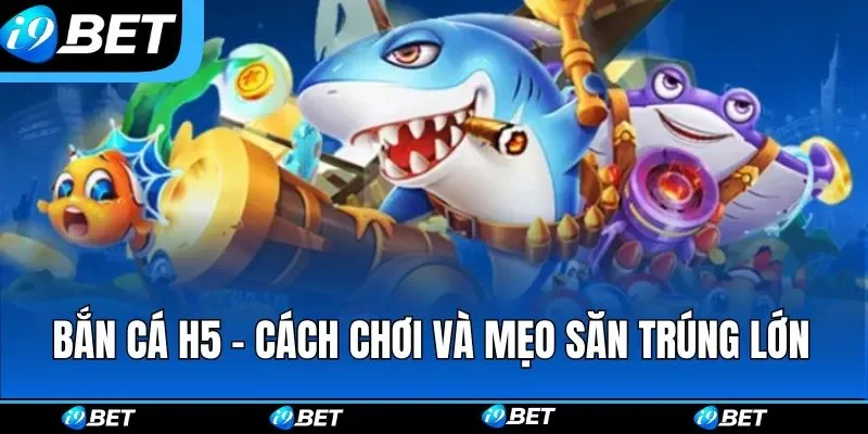 Bắn Cá H5 - Cách Chơi Và Mẹo Săn Trúng Lớn Cho Tân Binh
