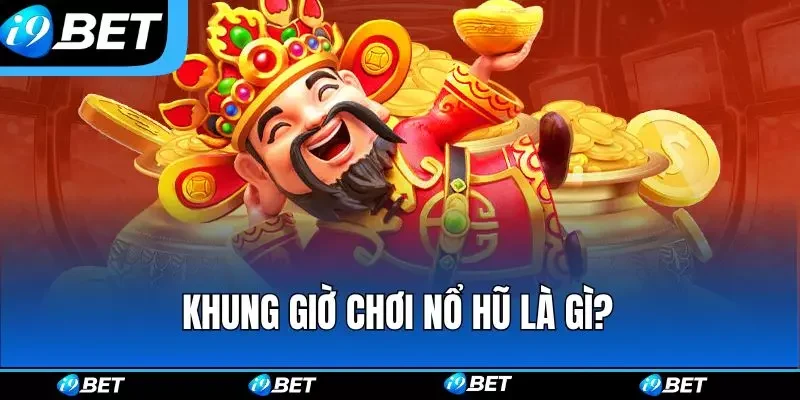 Khung giờ chơi nổ hũ là gì? Khung giờ chơi nổ hũ là gì?