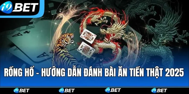 Rồng Hổ - Hướng Dẫn Đánh Bài Đổi Thưởng Ăn Tiền Thật 2025