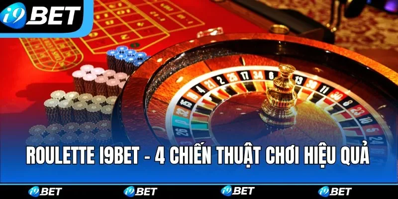 Roulette i9bet - 4 Chiến Thuật Chơi Hiệu Quả Từ Chuyên Gia